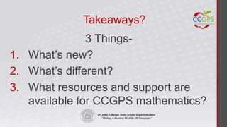 Takeaways?
               3 Things-
1. What’s new?
2. What’s different?
3. What resources and support are
   available for CCGPS mathematics?
 