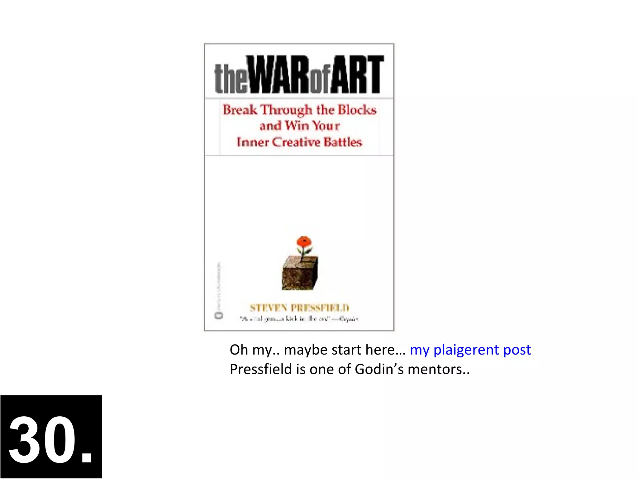 Oh my.. maybe start here… my plaigerent post
      Pressfield is one of Godin’s mentors..




30.
 