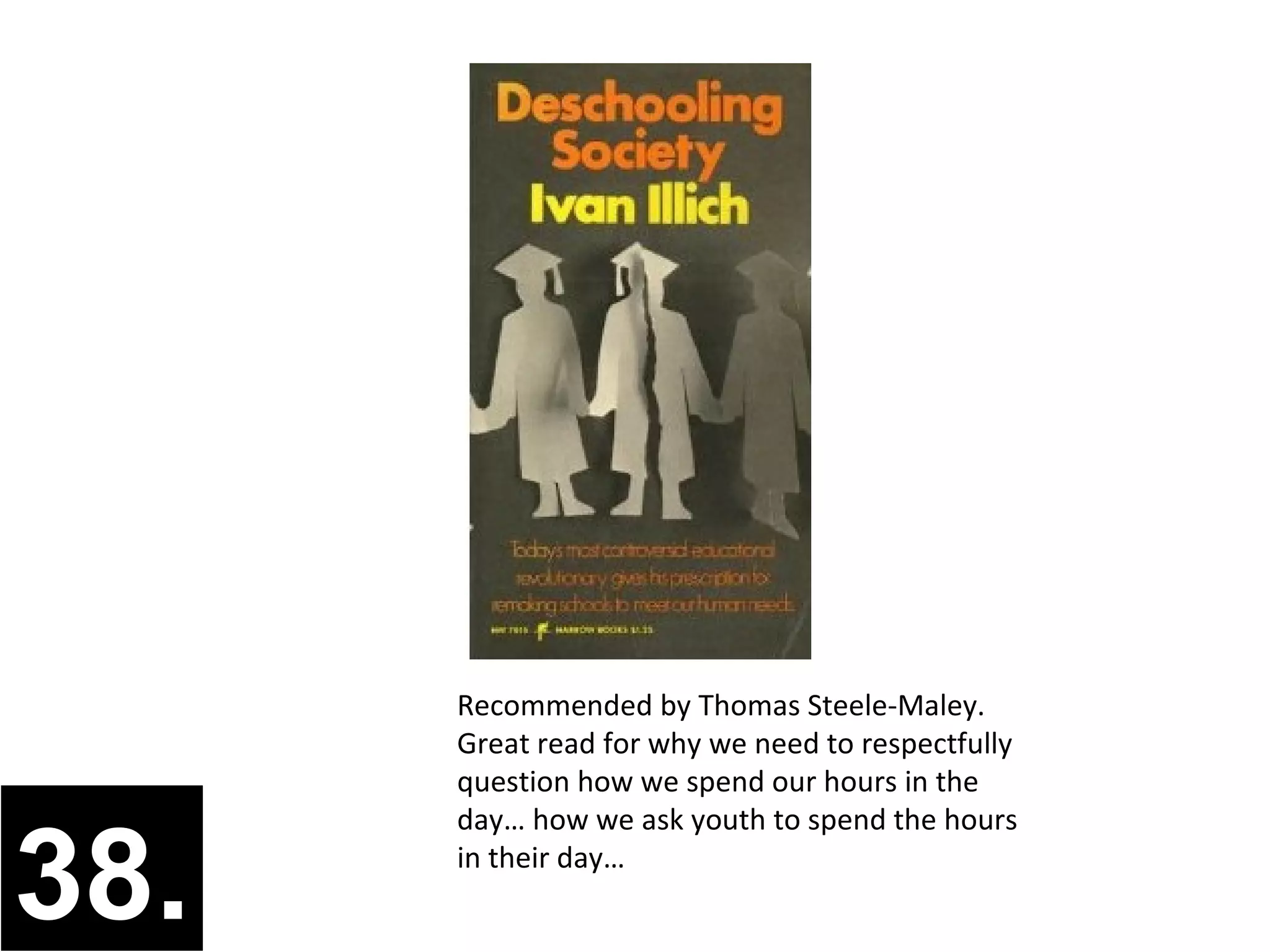Recommended by Thomas Steele-Maley.
      Great read for why we need to respectfully
      question how we spend our hours in the
      day… how we ask youth to spend the hours

38.   in their day…
 