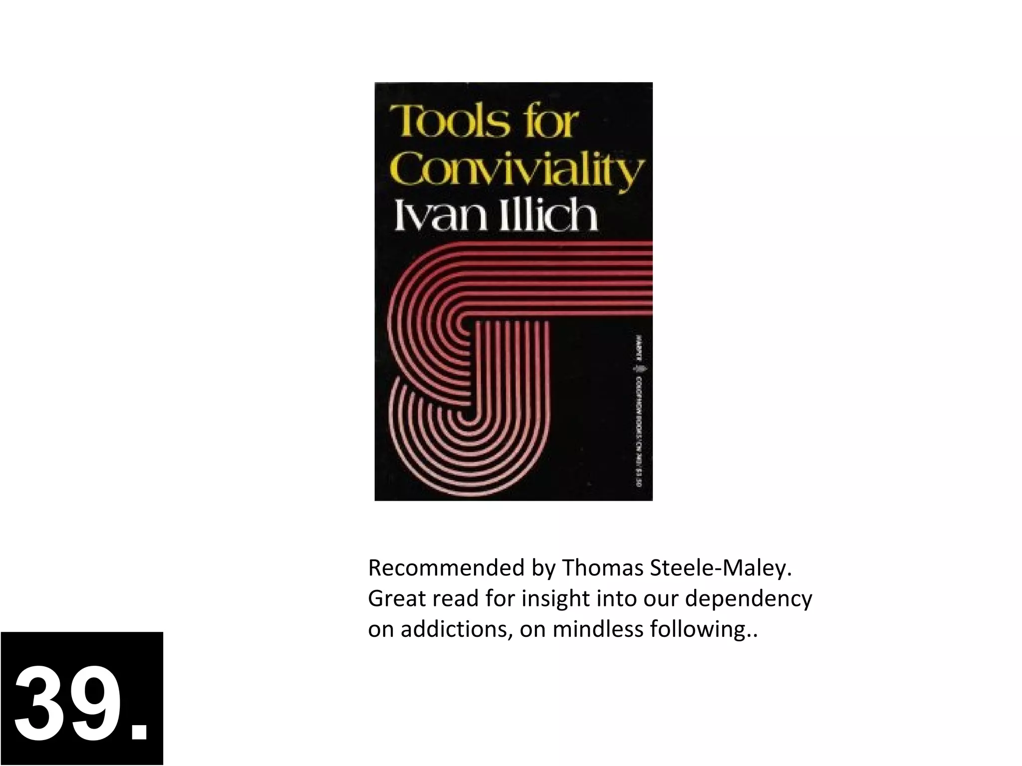 Recommended by Thomas Steele-Maley.
      Great read for insight into our dependency
      on addictions, on mindless following..



39.
 