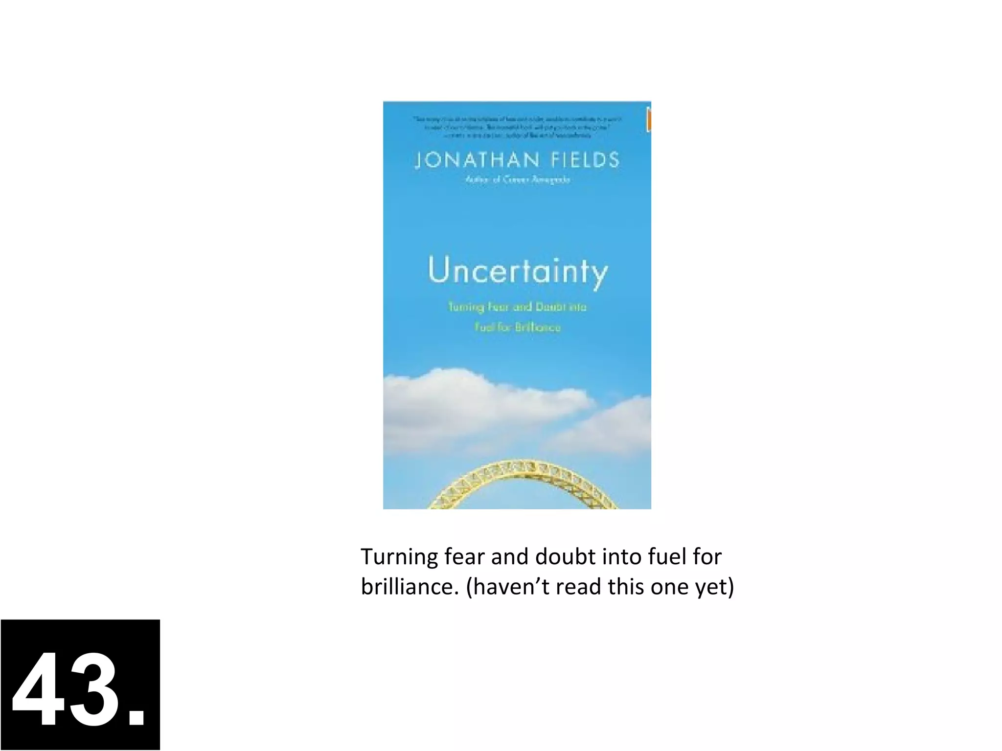 Turning fear and doubt into fuel for
      brilliance. (haven’t read this one yet)




43.
 