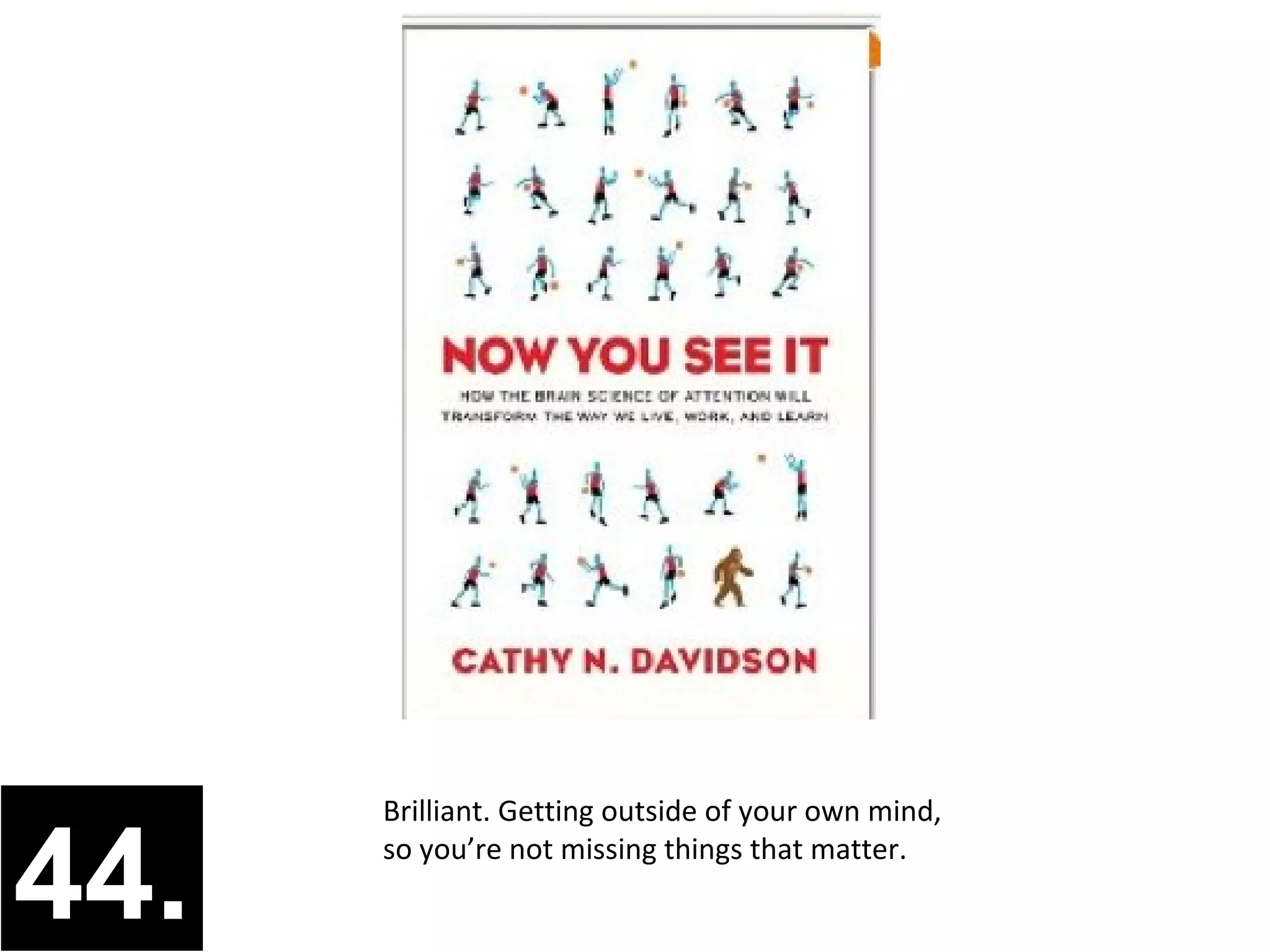 Brilliant. Getting outside of your own mind,


44.   so you’re not missing things that matter.
 