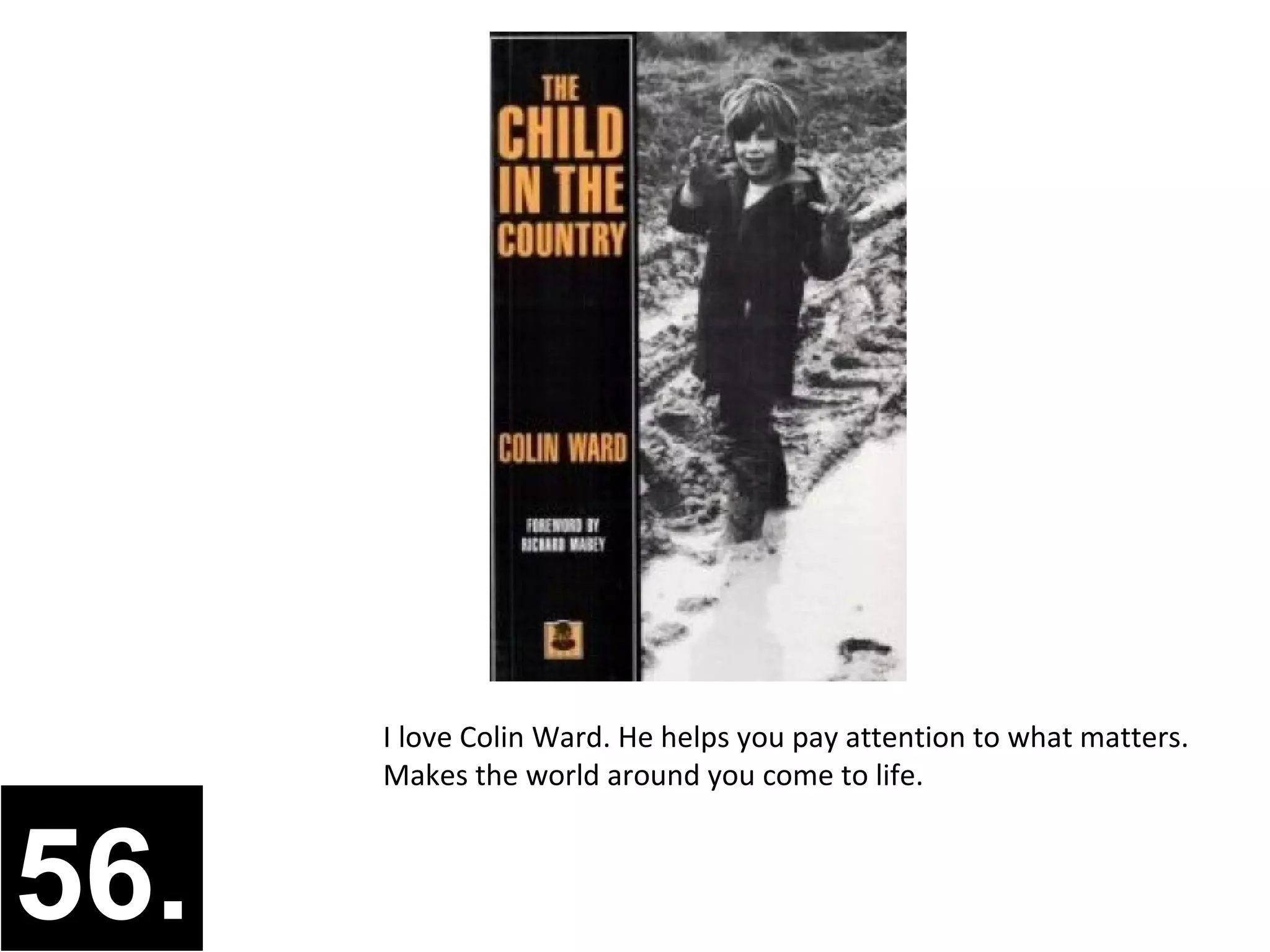 I love Colin Ward. He helps you pay attention to what matters.
      Makes the world around you come to life.



56.
 