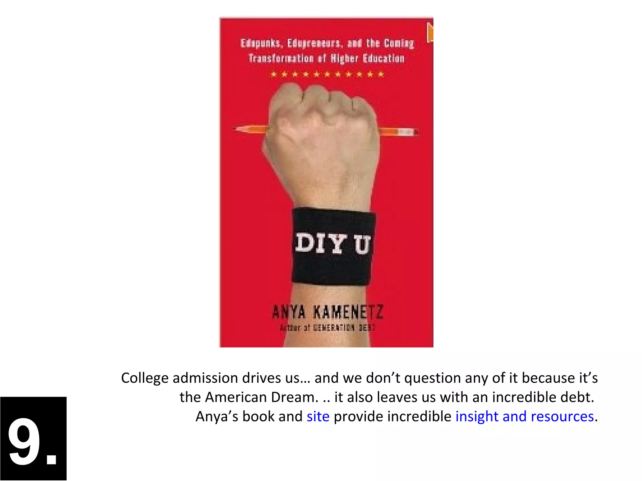 College admission drives us… and we don’t question any of it because it’s
              the American Dream. .. it also leaves us with an incredible debt.
                Anya’s book and site provide incredible insight and resources.

9.
 