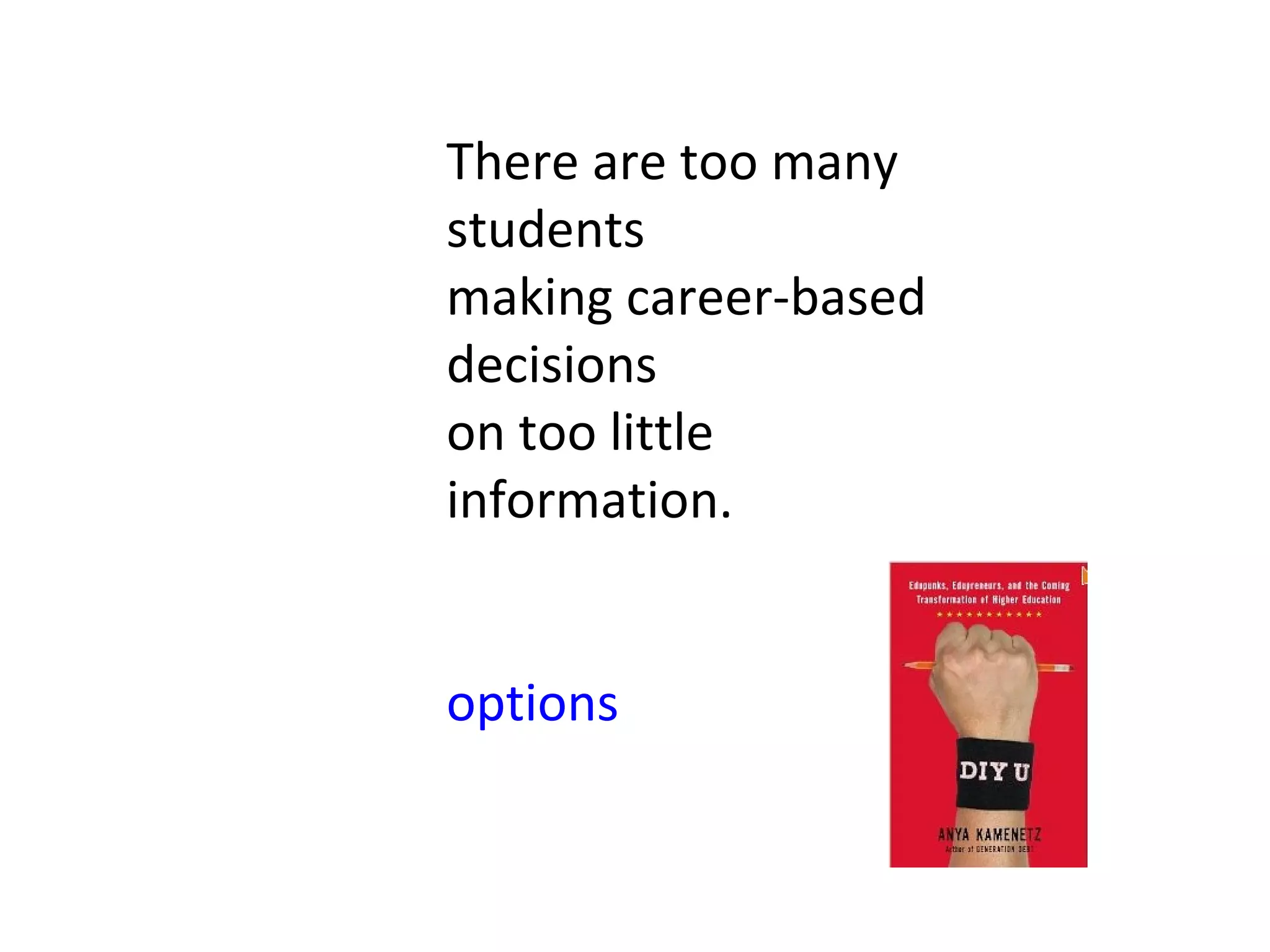 There are too many
students
making career-based
decisions
on too little
information.


options
 