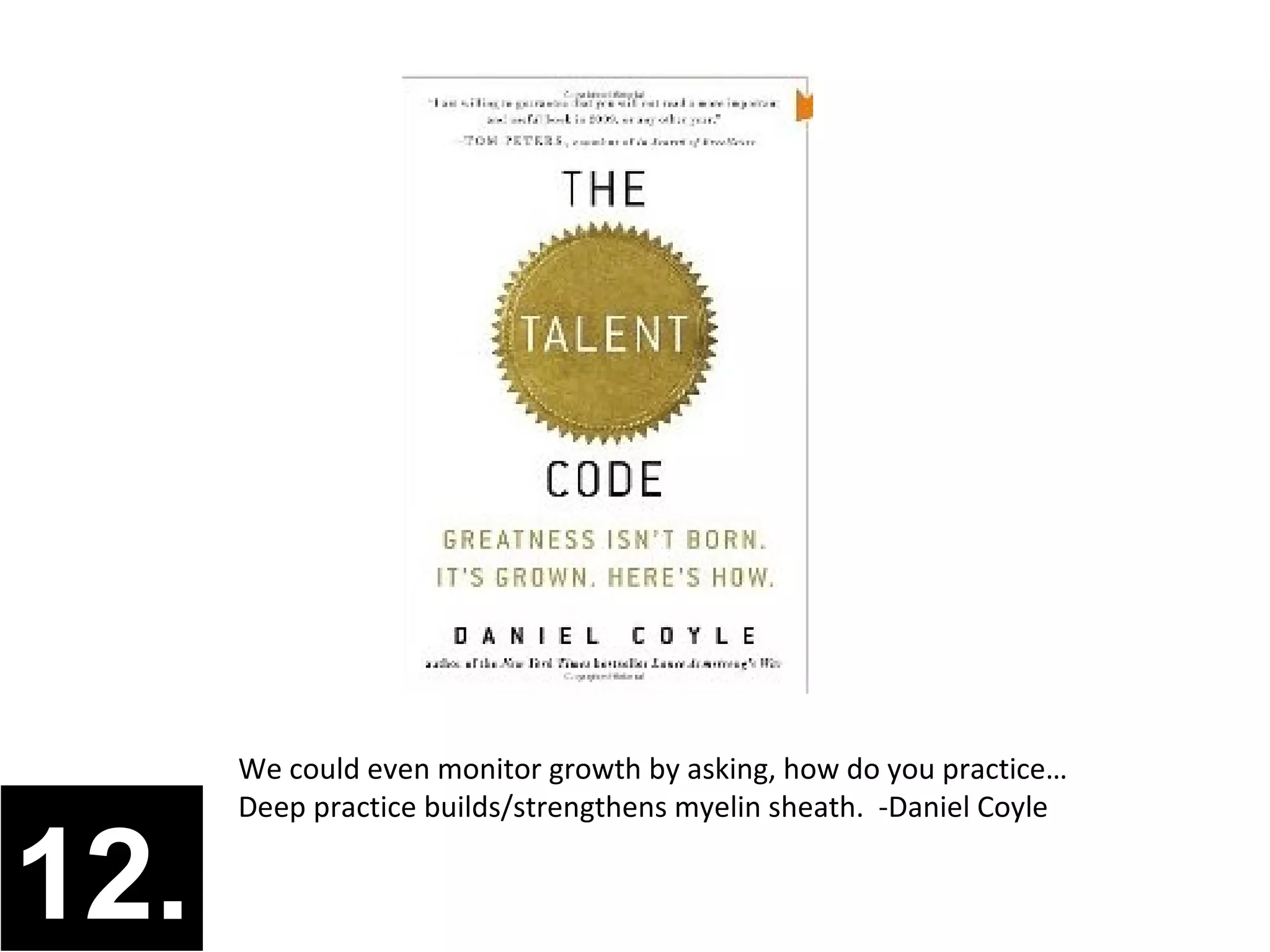 We could even monitor growth by asking, how do you practice…
      Deep practice builds/strengthens myelin sheath. -Daniel Coyle


12.
 