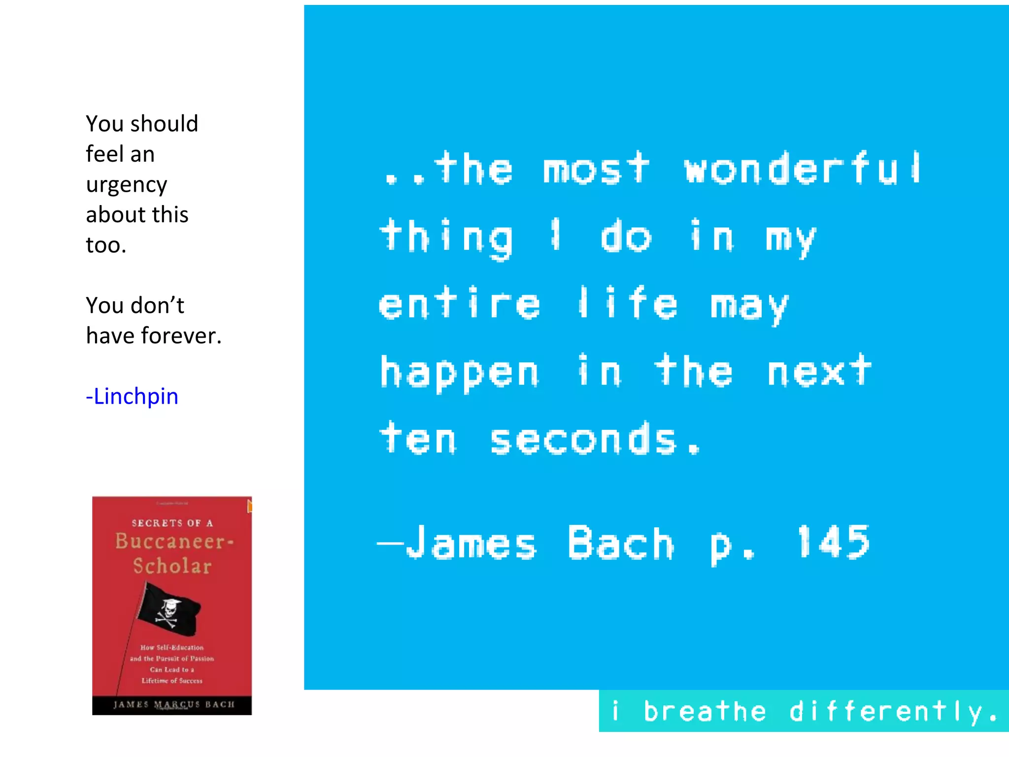 You should
feel an
urgency
about this
too.

You don’t
have forever.

-Linchpin
 