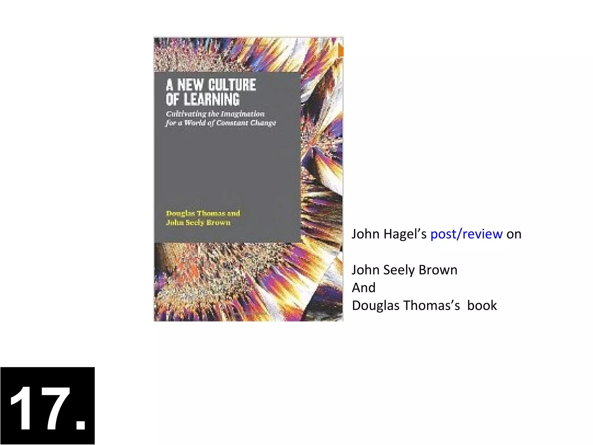 John Hagel’s post/review on

      John Seely Brown
      And
      Douglas Thomas’s book




17.
 