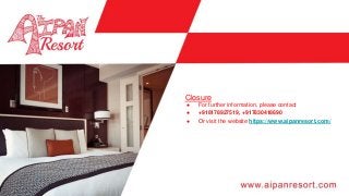 ● For further information, please contact
● +918178927519, +917830418690
● Or visit the website https://www.aipanresort.com/
Closure
 