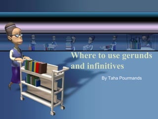 Where to use gerunds
and infinitives
By Taha Pourmands

 