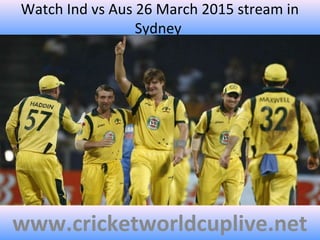 Watch Ind vs Aus 26 March 2015 stream in
Sydney
www.cricketworldcuplive.net
 
