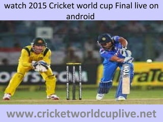 watch 2015 Cricket world cup Final live on
android
www.cricketworldcuplive.net
 