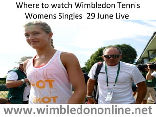 Where to watch Wimbledon Tennis
Womens Singles 29 June Live
www.wimbledononline.net
 