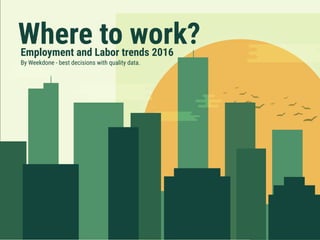 Where to work?Employment and Labor trends 2016
By Weekdone - best decisions with quality data.
 