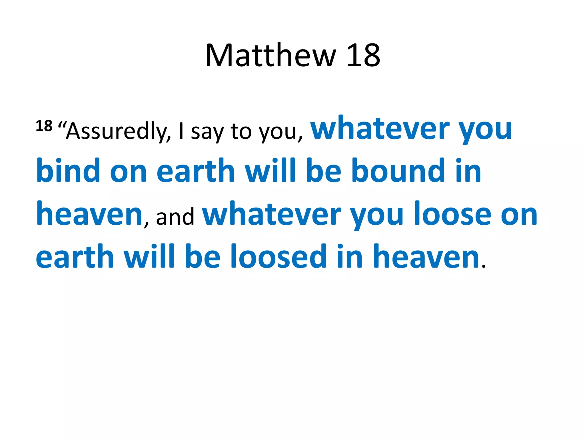 Matthew 18
18 “Assuredly,   I say to you, whatever
                             you
bind on earth will be bound in
heaven, and whatever you loose on
earth will be loosed in heaven.
 