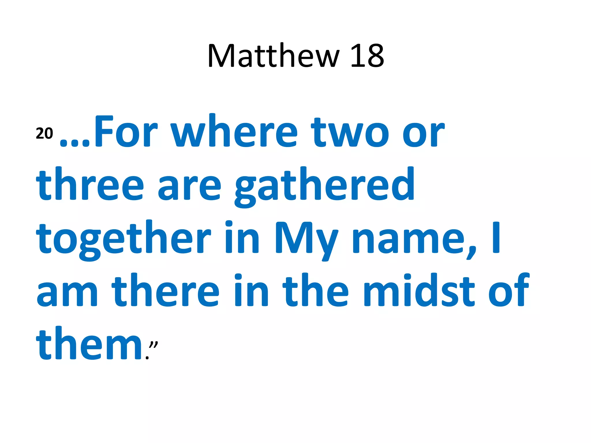 Matthew 18

 …For where two or
20


three are gathered
together in My name, I
am there in the midst of
them.”
 