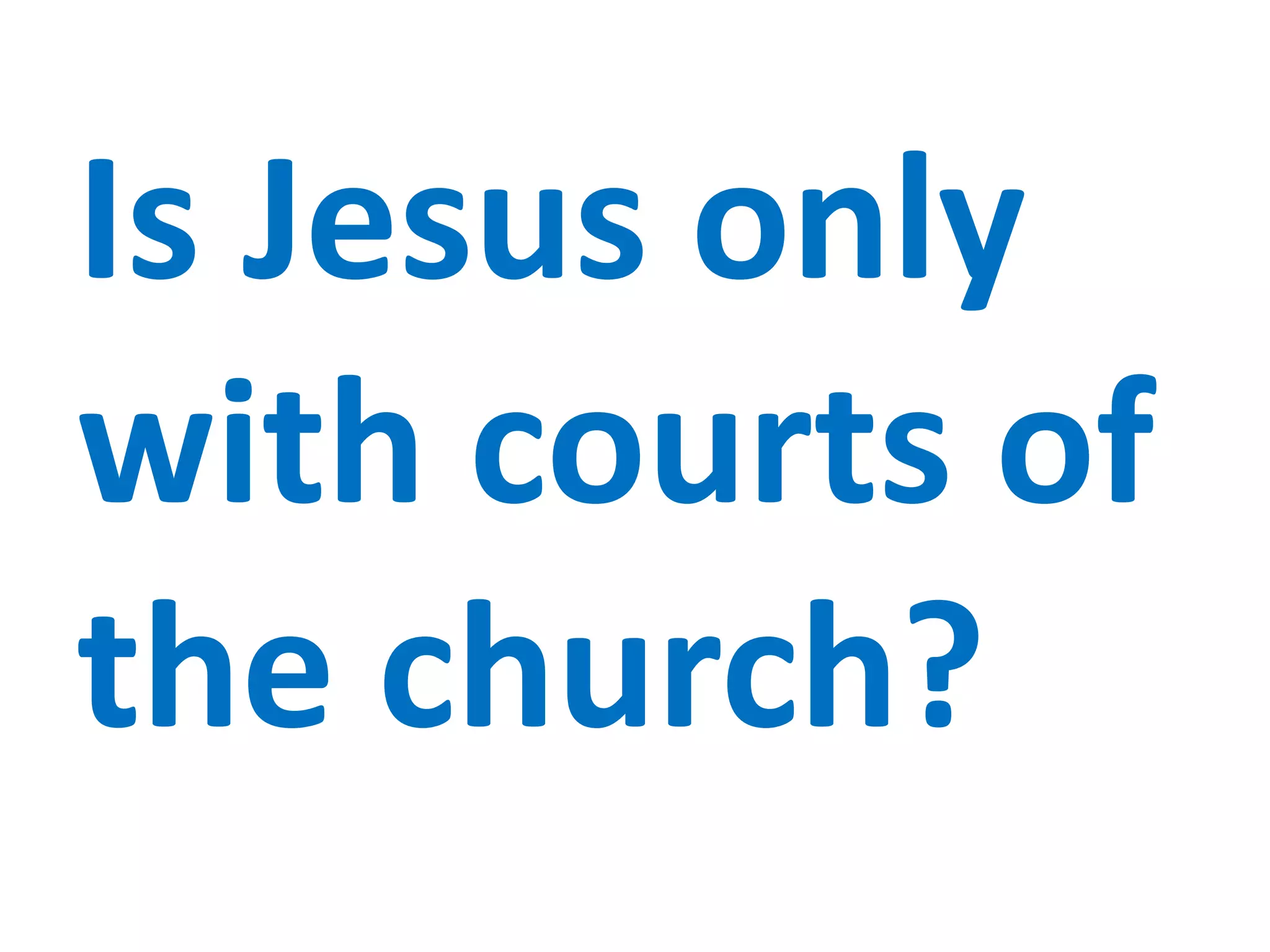 Is Jesus only
with courts of
the church?
 