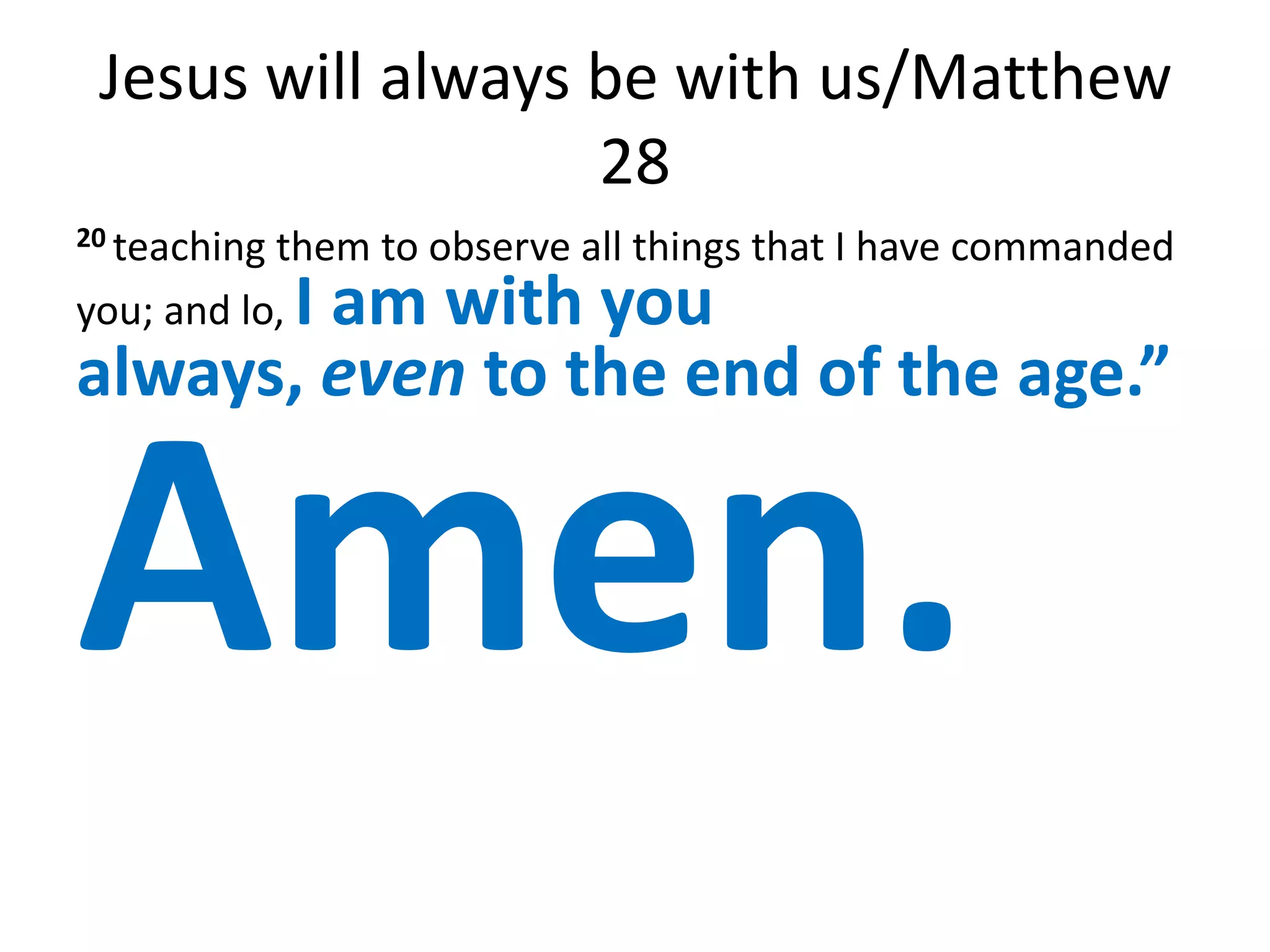 Jesus will always be with us/Matthew
                   28
20 teachingthem to observe all things that I have commanded
      I am with you
you; and lo,
always, even to the end of the age.”


Amen.
 