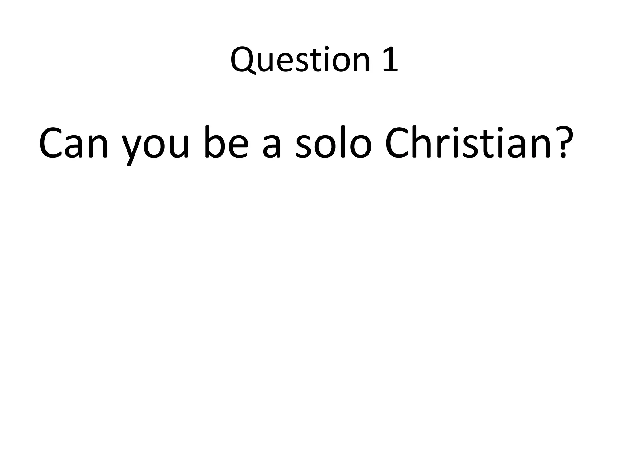 Question 1

Can you be a solo Christian?
 