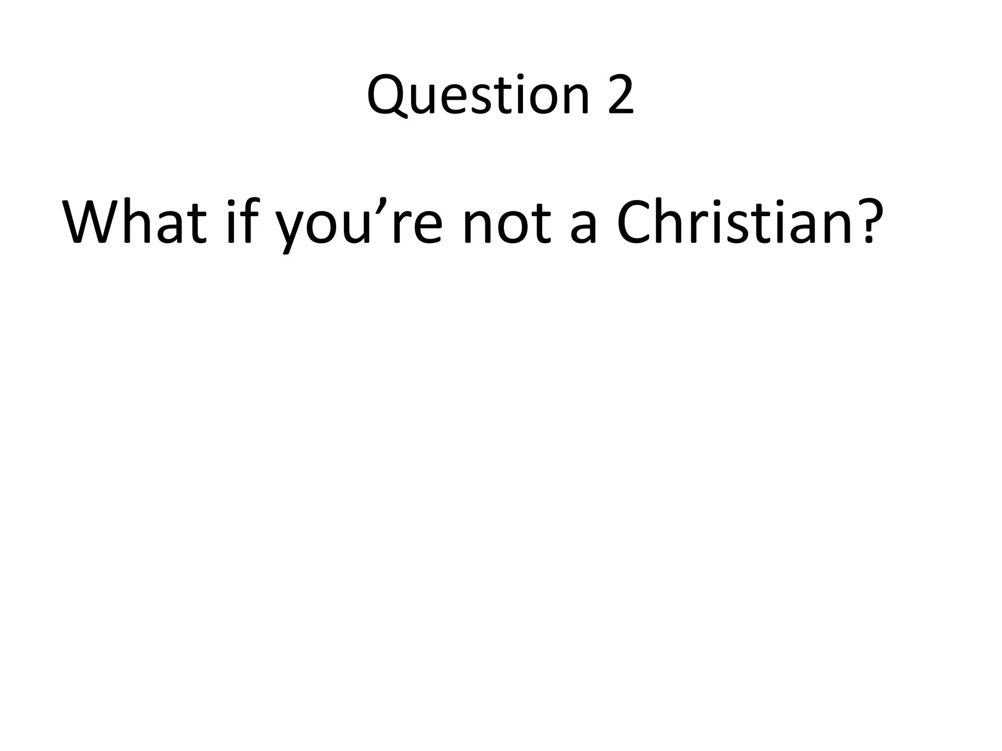Question 2

What if you’re not a Christian?
 