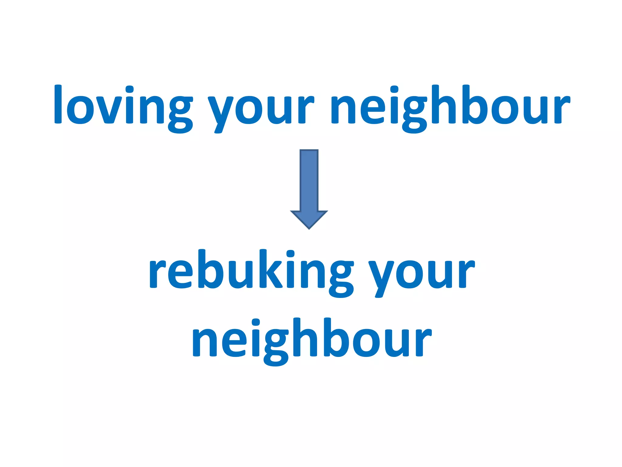 loving your neighbour

   rebuking your
     neighbour
 