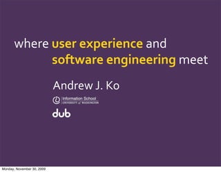 where	
  user	
  experience	
  and
               software	
  engineering	
  meet
                            Andrew	
  J.	
  Ko




Monday, November 30, 2009
 