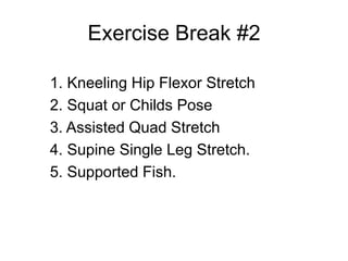 Exercise Break #2
1. Kneeling Hip Flexor Stretch
2. Squat or Childs Pose
3. Assisted Quad Stretch
4. Supine Single Leg Stretch.
5. Supported Fish.
 