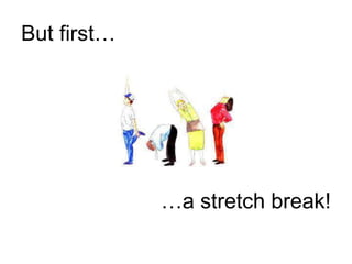 But first…
…a stretch break!
 
