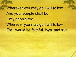 Wherever you may go I will follow And your people shall be  my people too Wherever you may go I will follow For I would be faithful, loyal and true 