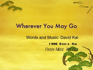 Wherever You May Go Words and Music: David Kai 1996 David Kai From More Voices 