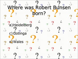 Where was Robert Bunsen born? ,[object Object],[object Object],[object Object]