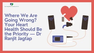 Where We Are
Going Wrong?
Your Heart
Health Should Be
the Priority — Dr
Ranjit Jagtap
 