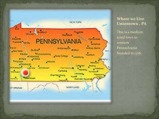 Where we Live
Uniontown , PA

This is a medium
sized town in
western
Pennsylvania
founded in 1776.
 