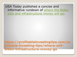 https://profitableinvestingtips.com/pr
ofitable-investing-tips/where-will-
biden-infrastructure-money-go
USA Today published a concise and
informative rundown of where the Biden
jobs and infrastructure money will go.
 
