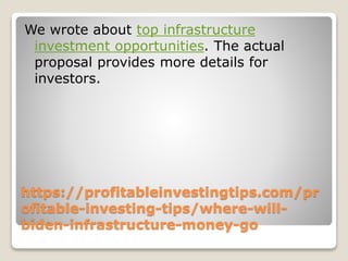 https://profitableinvestingtips.com/pr
ofitable-investing-tips/where-will-
biden-infrastructure-money-go
We wrote about top infrastructure
investment opportunities. The actual
proposal provides more details for
investors.
 