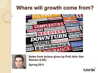 Where will growth come from? Notes from lecture given by Prof John Van Reenen (LSE) Spring 2011 