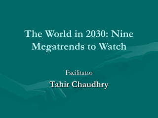 The World in 2030: Nine
Megatrends to Watch
FacilitatorFacilitator
Tahir ChaudhryTahir Chaudhry
 