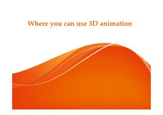 Where you can use 3D animation
 