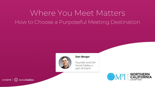 Where You Meet Matters
How to Choose a Purposeful Meeting Destination
Dan Berger
Founder and GM
Social Tables, a
part of Cvent
 