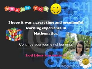I hope it was a great time and meaningful
learning experience in
Mathematics.
Continue your journey of learning.
God bless you more 
jhen
 