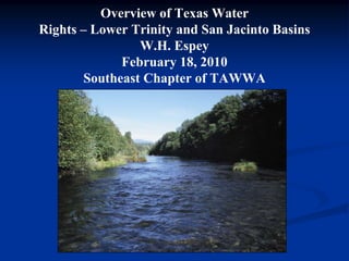 Overview of Texas Water
Rights – Lower Trinity and San Jacinto Basins
                W.H. Espey
             February 18, 2010
       Southeast Chapter of TAWWA
 