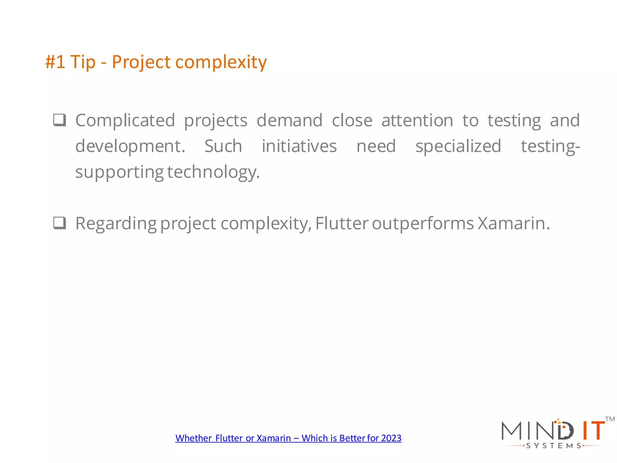 q Complicated projects demand close attention to testing and
development. Such initiatives need specialized testing-
supporting technology.
q Regarding project complexity, Flutter outperforms Xamarin.
#1 Tip - Project complexity
Whether Flutter or Xamarin – Which is Better for 2023
 