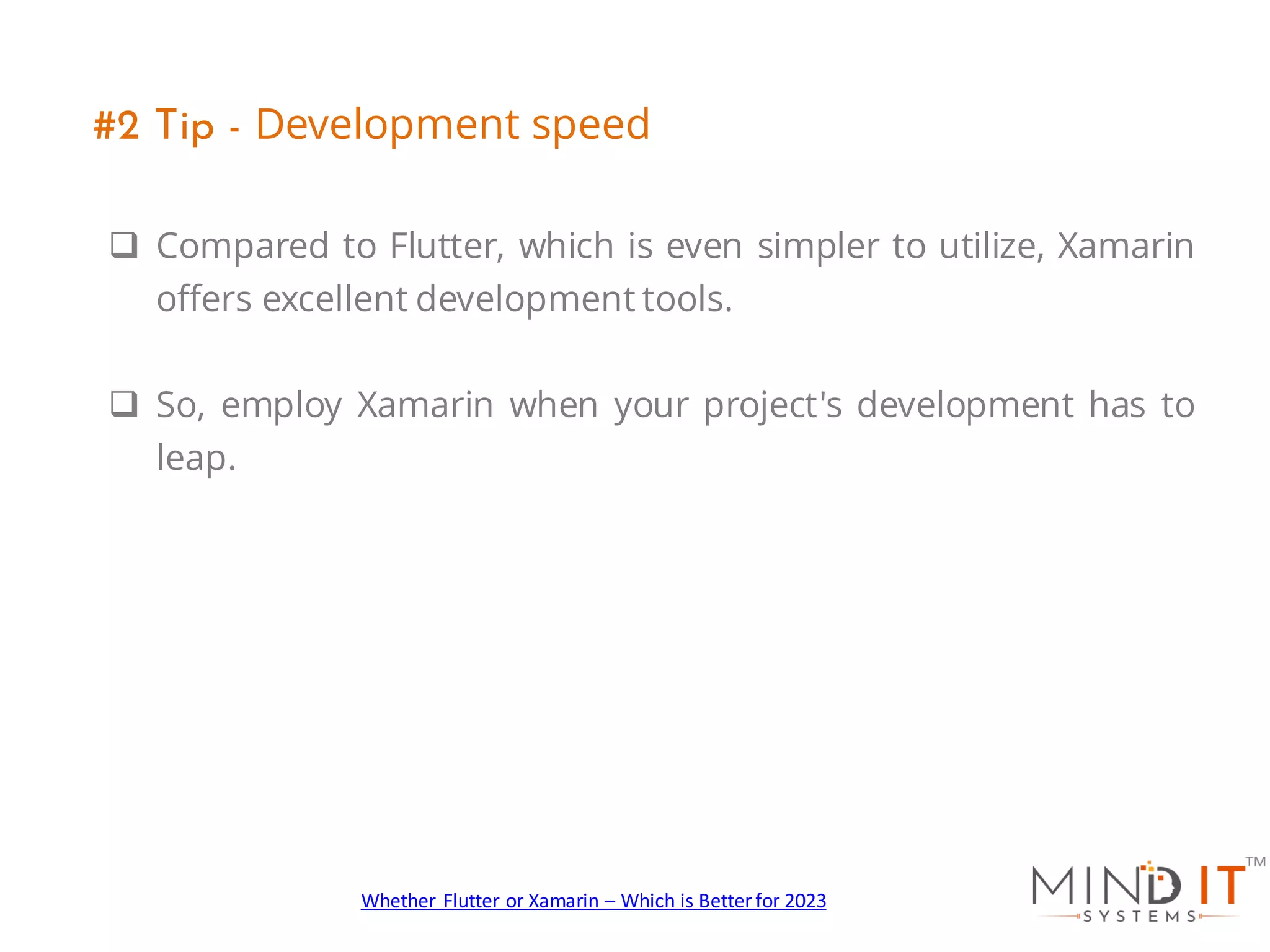 q Compared to Flutter, which is even simpler to utilize, Xamarin
offers excellent development tools.
q So, employ Xamarin when your project's development has to
leap.
#2 Tip - Development speed
Whether Flutter or Xamarin – Which is Better for 2023
 