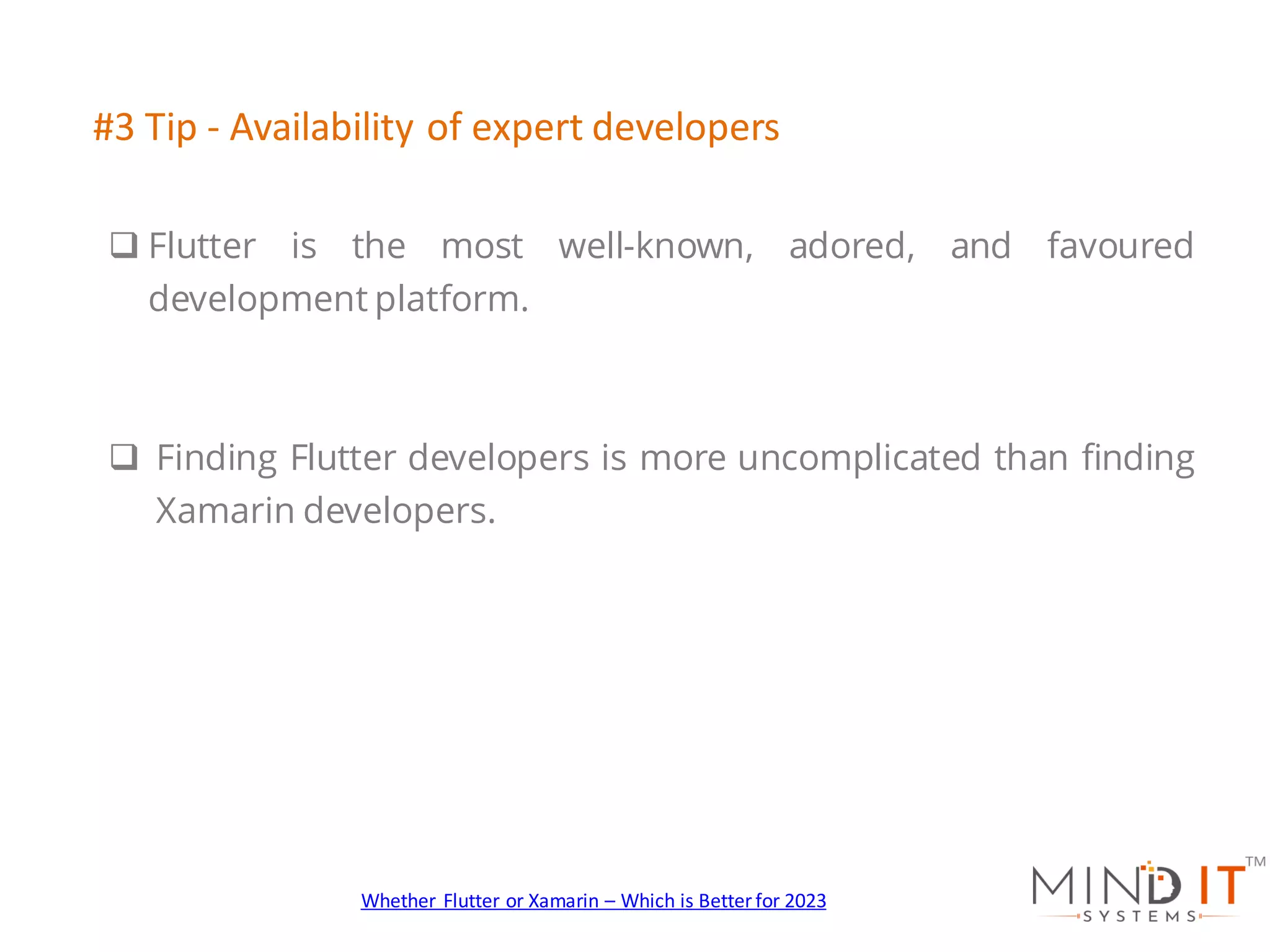 q Flutter is the most well-known, adored, and favoured
development platform.
q Finding Flutter developers is more uncomplicated than finding
Xamarin developers.
#3 Tip - Availability of expert developers
Whether Flutter or Xamarin – Which is Better for 2023
 