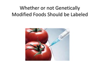 Whether or not Genetically
Modified Foods Should be Labeled
 