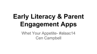 Early Literacy & Parent
Engagement Apps
Whet Your Appetite- #alaac14
Cen Campbell
 