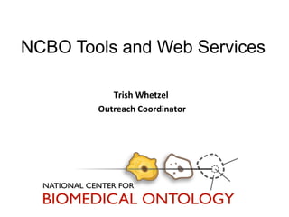 NCBO Tools and Web Services 
Trish Whetzel 
Outreach Coordinator 
 