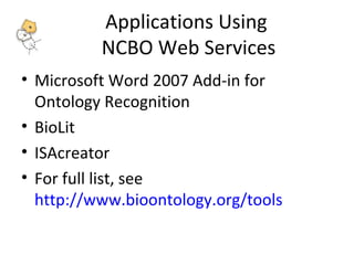 Applications Using 
NCBO Web Services 
• Microsoft Word 2007 Add-in for 
Ontology Recognition 
• BioLit 
• ISAcreator 
• For full list, see 
http://www.bioontology.org/tools 
 