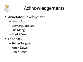 Acknowledgements 
• Annotator Development 
– Nigam Shah 
– Clement Jonquet 
– Fan Meng 
– Mark Musen 
• Feedback 
– Simon Twigger 
– Karen Dowell 
– Robin Smith 
 