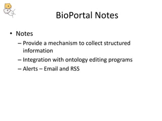 BioPortal Notes 
• Notes 
– Provide a mechanism to collect structured 
information 
– Integration with ontology editing programs 
– Alerts – Email and RSS 
 